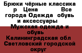 Брюки чёрные классика -46р › Цена ­ 1 300 - Все города Одежда, обувь и аксессуары » Мужская одежда и обувь   . Калининградская обл.,Светловский городской округ 